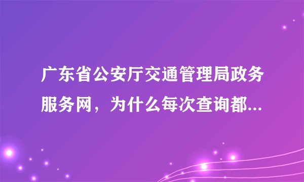 广东省公安厅交通管理局政务服务网，为什么每次查询都显示系统繁忙呢？