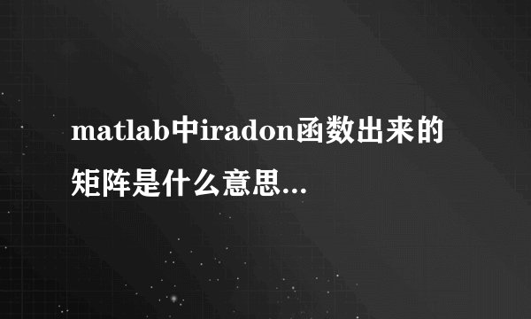 matlab中iradon函数出来的矩阵是什么意思？求大神解答