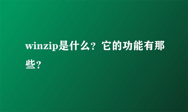 winzip是什么？它的功能有那些？