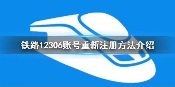12306账号怎么注销重新注册 账号重新注册方法介绍