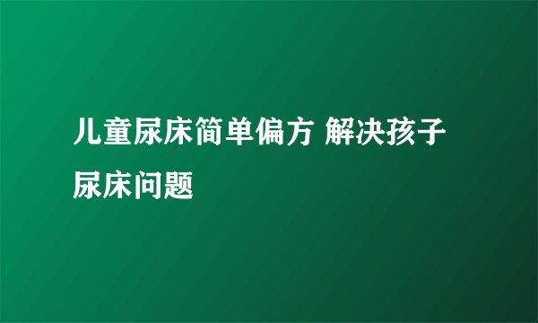 儿童尿床简单偏方 解决孩子尿床问题