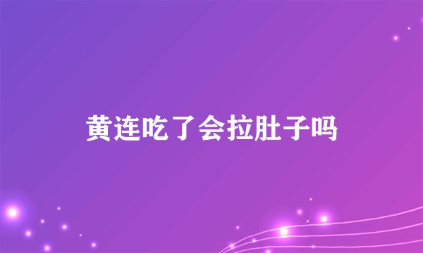 黄连吃了会拉肚子吗