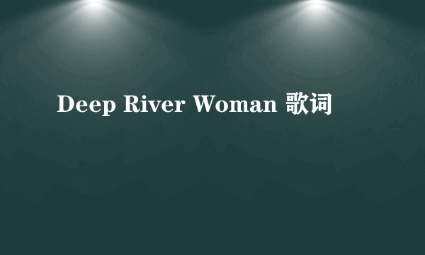 Deep River Woman 歌词