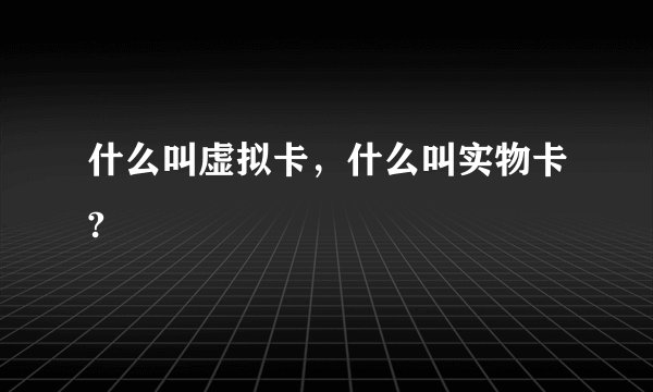 什么叫虚拟卡，什么叫实物卡?