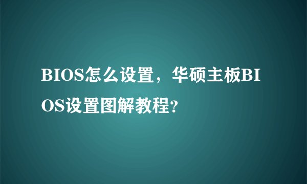 BIOS怎么设置，华硕主板BIOS设置图解教程？