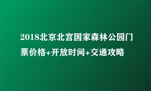 2018北京北宫国家森林公园门票价格+开放时间+交通攻略