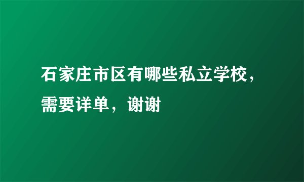 石家庄市区有哪些私立学校，需要详单，谢谢