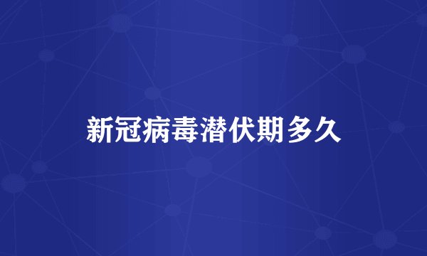 新冠病毒潜伏期多久