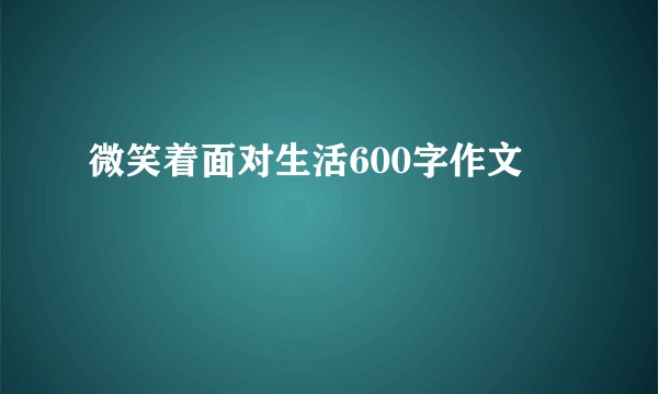 微笑着面对生活600字作文