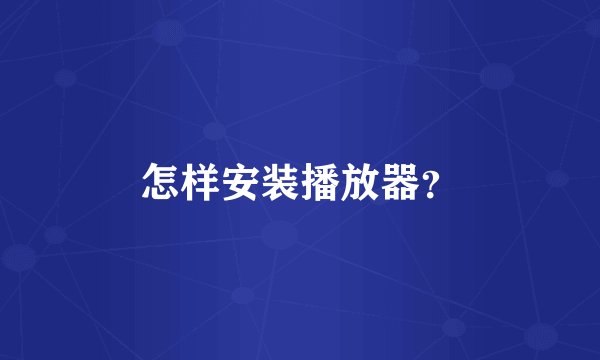 怎样安装播放器？
