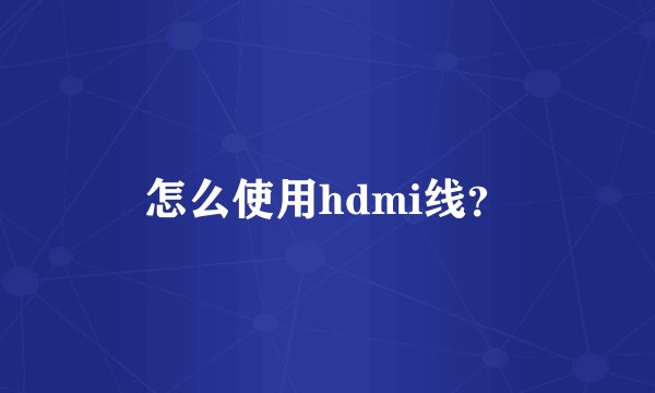 怎么使用hdmi线？