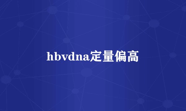 hbvdna定量偏高