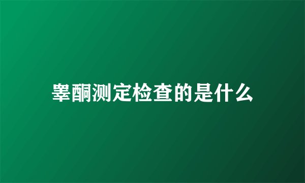 睾酮测定检查的是什么