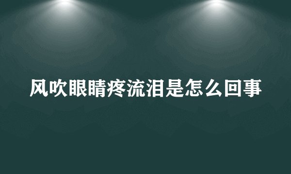 风吹眼睛疼流泪是怎么回事