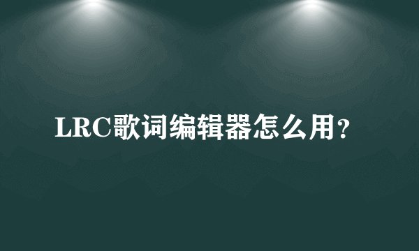 LRC歌词编辑器怎么用?