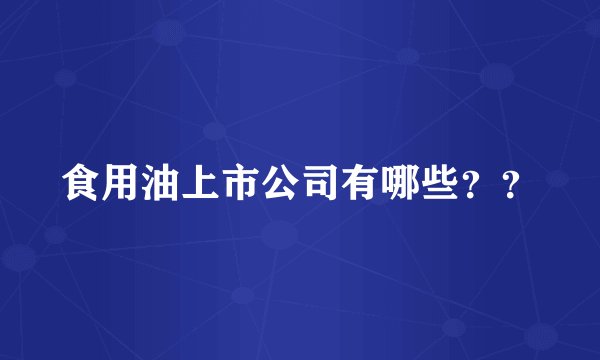 食用油上市公司有哪些？？