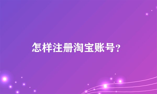 怎样注册淘宝账号？