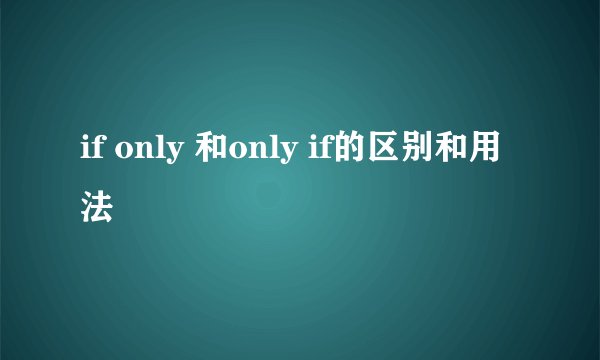 if only 和only if的区别和用法