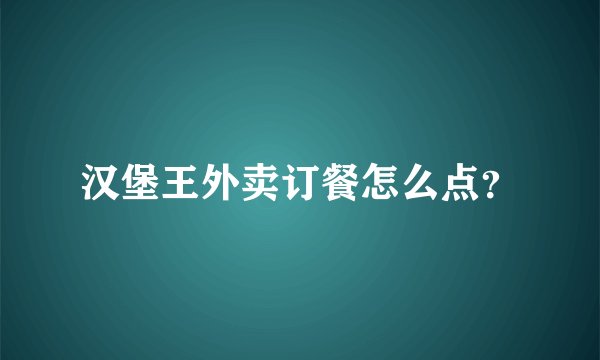 汉堡王外卖订餐怎么点？
