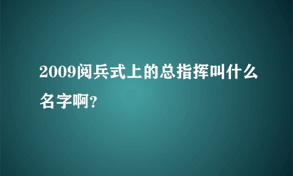 2009阅兵式上的总指挥叫什么名字啊？