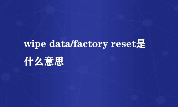 wipe data/factory reset是什么意思