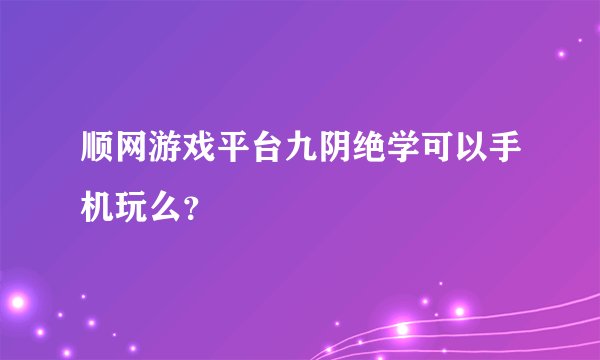 顺网游戏平台九阴绝学可以手机玩么？