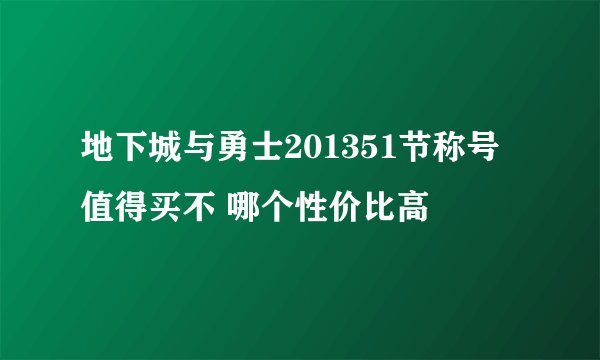 地下城与勇士201351节称号值得买不 哪个性价比高