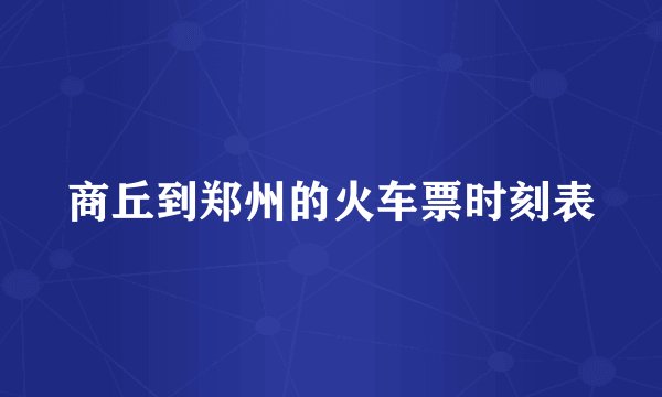 商丘到郑州的火车票时刻表