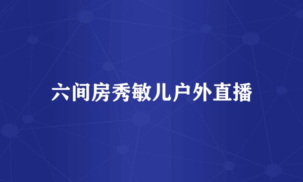 六间房秀敏儿户外直播