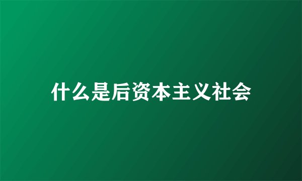 什么是后资本主义社会