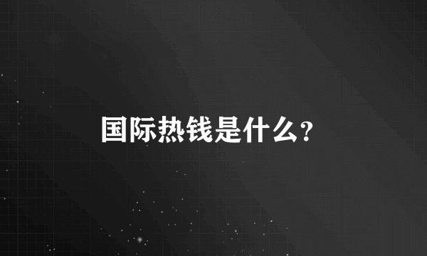 国际热钱是什么？
