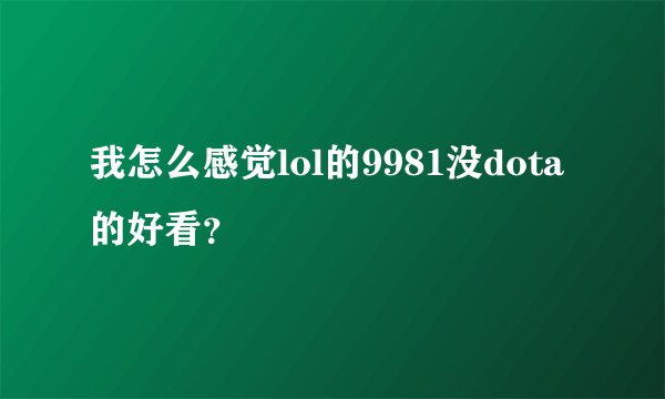 我怎么感觉lol的9981没dota的好看？
