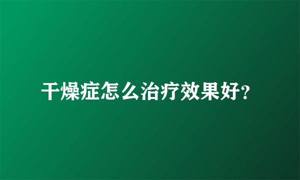 干燥症怎么治疗效果好？