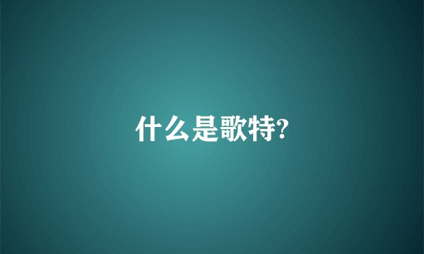 什么是歌特?