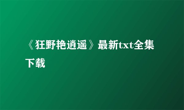 《狂野艳逍遥》最新txt全集下载