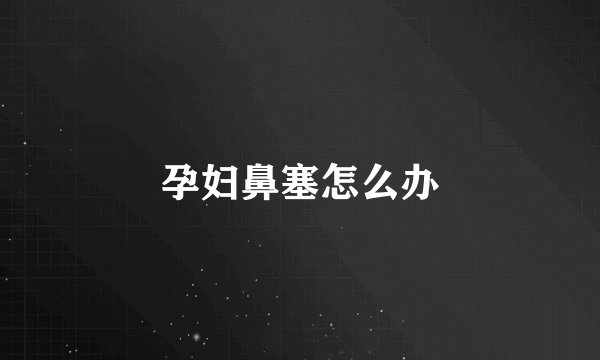 孕妇鼻塞怎么办