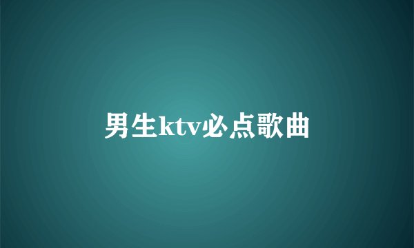 男生ktv必点歌曲