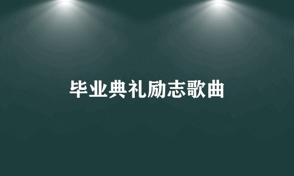 毕业典礼励志歌曲