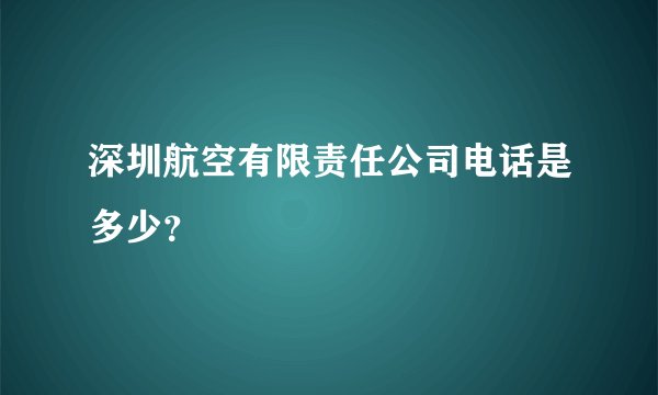 深圳航空有限责任公司电话是多少？