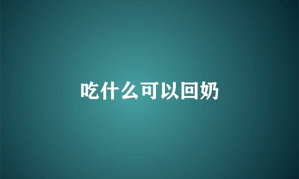 吃什么可以回奶