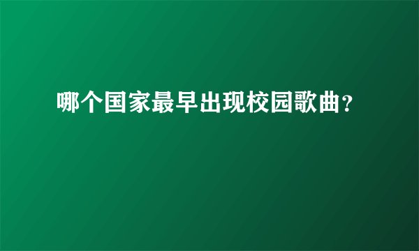 哪个国家最早出现校园歌曲？