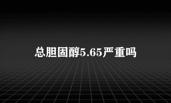 总胆固醇5.65严重吗