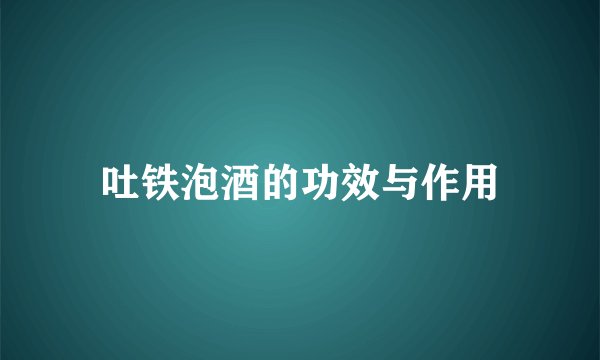 吐铁泡酒的功效与作用
