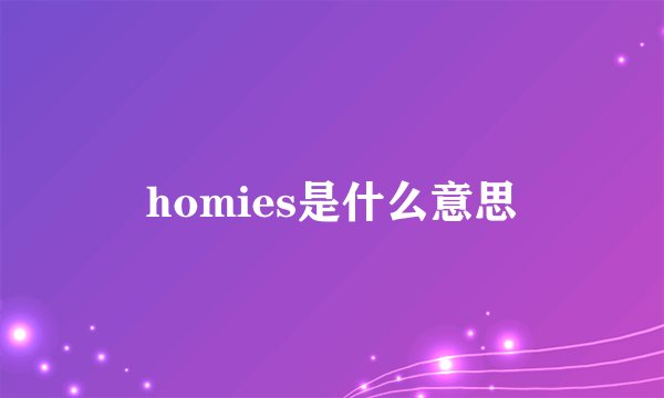 homies是什么意思