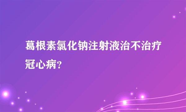 葛根素氯化钠注射液治不治疗冠心病？