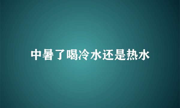 中暑了喝冷水还是热水