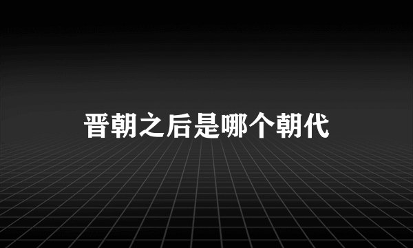 晋朝之后是哪个朝代