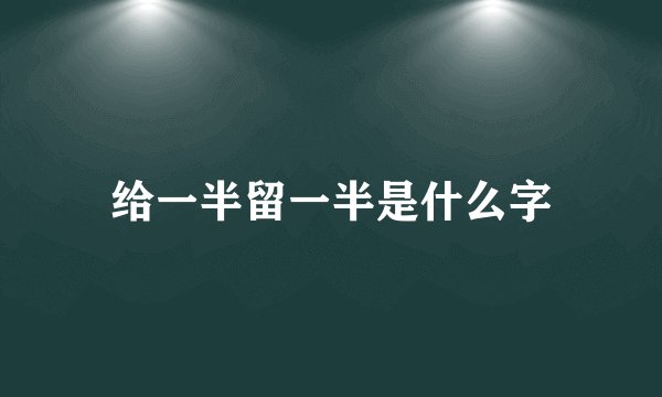 给一半留一半是什么字