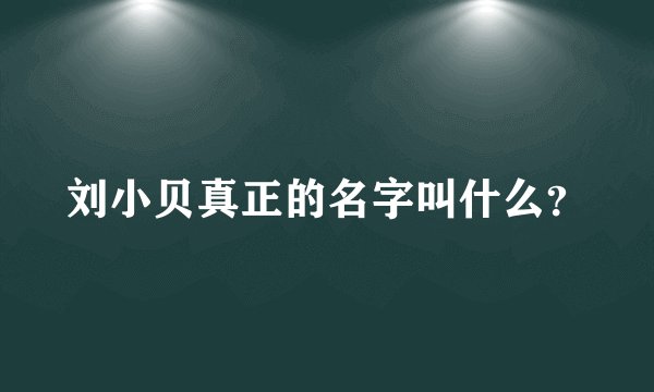 刘小贝真正的名字叫什么?