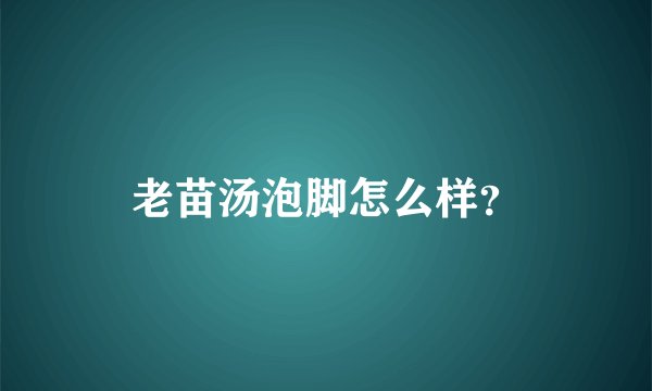 老苗汤泡脚怎么样？